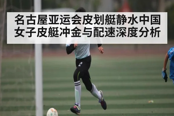 名古屋亚运会皮划艇静水中国女子皮艇冲金与配速深度分析