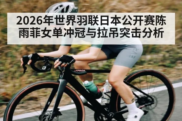 2026年世界羽联日本公开赛陈雨菲女单冲冠与拉吊突击分析
