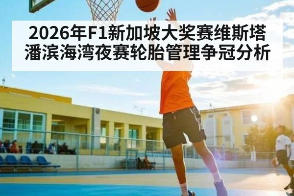 2026年F1新加坡大奖赛维斯塔潘滨海湾夜赛轮胎管理争冠分析