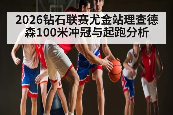 2026钻石联赛尤金站理查德森100米冲冠与起跑分析