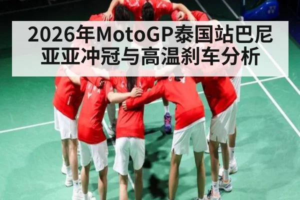 2026年MotoGP泰国站巴尼亚亚冲冠与高温刹车分析