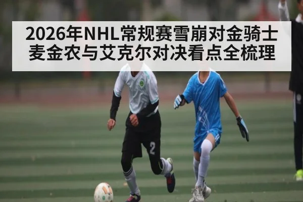 2026年NHL常规赛雪崩对金骑士麦金农与艾克尔对决看点全梳理